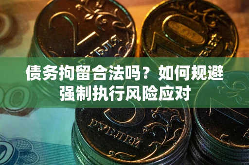 北京债务拘留合法吗？如何规避强制执行风险应对