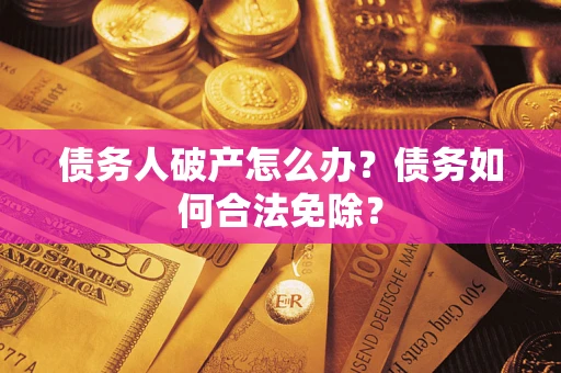 北京债务人破产怎么办？债务如何合法免除？