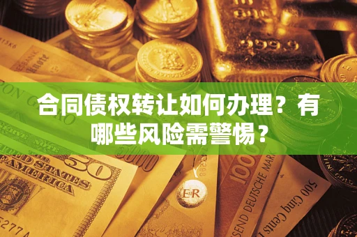北京合同债权转让如何办理？有哪些风险需警惕？
