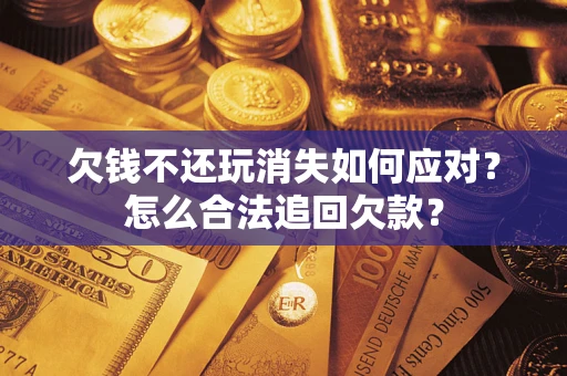 北京欠钱不还玩消失如何应对？怎么合法追回欠款？