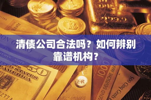 北京清债公司合法吗？如何辨别靠谱机构？