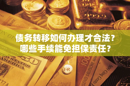 北京债务转移如何办理才合法？哪些手续能免担保责任？