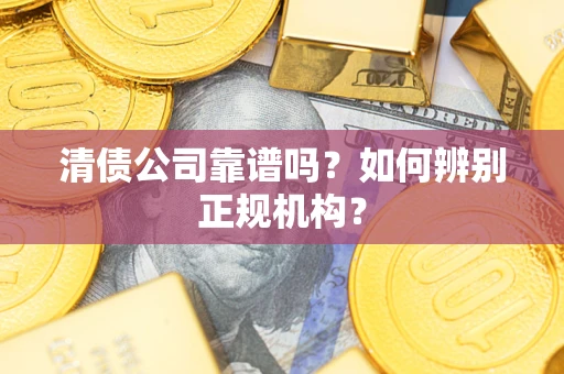 北京清债公司靠谱吗？如何辨别正规机构？