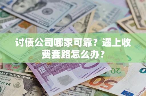 北京讨债公司哪家可靠？遇上收费套路怎么办？