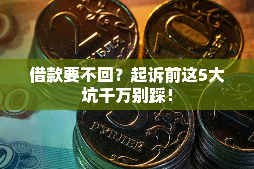 北京借款要不回？起诉前这5大坑千万别踩！