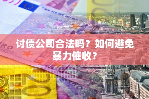 北京讨债公司合法吗？如何避免暴力催收？