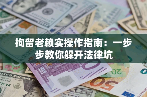 北京拘留老赖实操作指南：一步步教你躲开法律坑