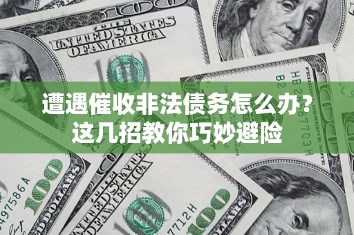 北京遭遇催收非法债务怎么办？这几招教你巧妙避险