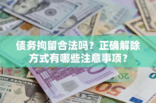 北京债务拘留合法吗？正确解除方式有哪些注意事项？