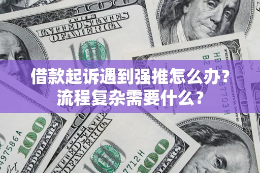 北京借款起诉遇到强推怎么办？流程复杂需要什么？