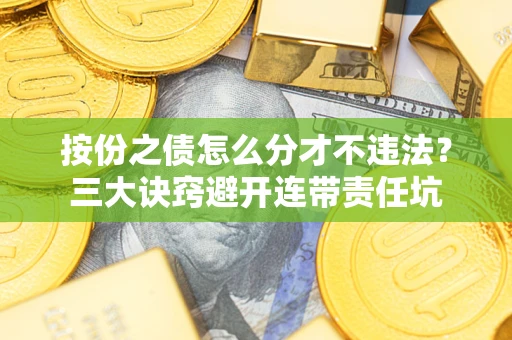 北京按份之债怎么分才不违法？三大诀窍避开连带责任坑