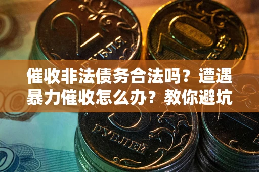 北京催收非法债务合法吗？遭遇暴力催收怎么办？教你避坑指南！