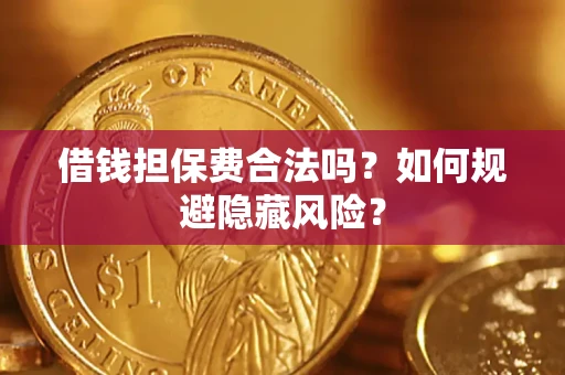 北京借钱担保费合法吗？如何规避隐藏风险？