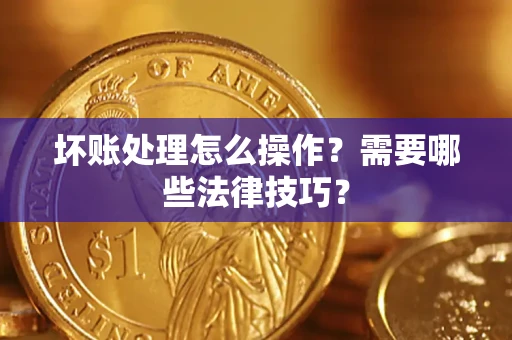 北京坏账处理怎么操作？需要哪些法律技巧？