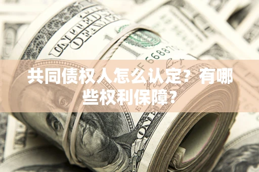 北京共同债权人怎么认定？有哪些权利保障？