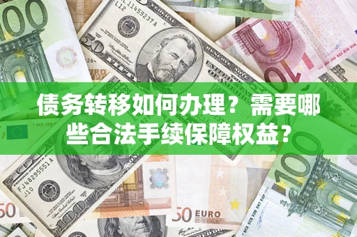 北京债务转移如何办理？需要哪些合法手续保障权益？