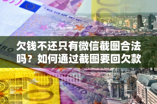 北京欠钱不还只有微信截图合法吗？如何通过截图要回欠款？