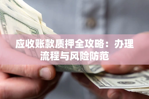 北京应收账款质押全攻略：办理流程与风险防范