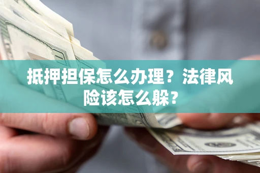 北京抵押担保怎么办理？法律风险该怎么躲？
