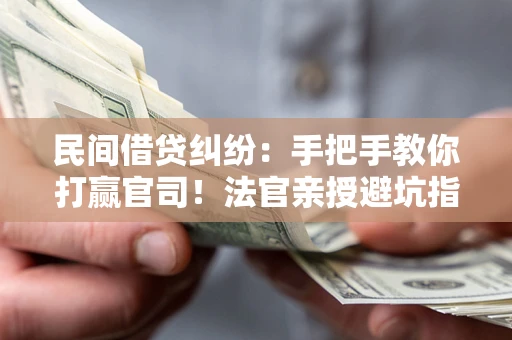 北京民间借贷纠纷：手把手教你打赢官司！法官亲授避坑指南