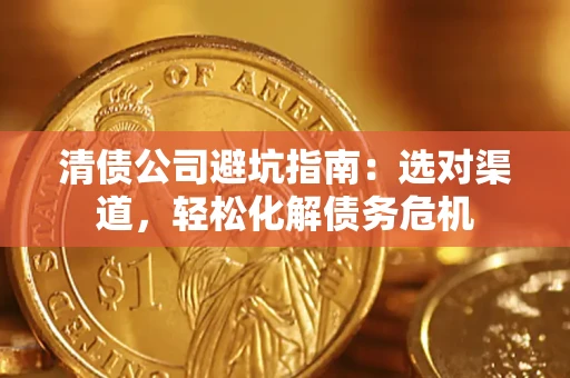 北京清债公司避坑指南：选对渠道，轻松化解债务危机