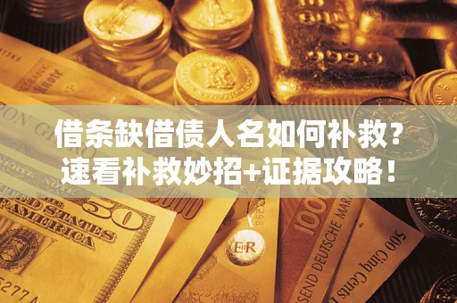 北京借条缺借债人名如何补救？速看补救妙招+证据攻略！