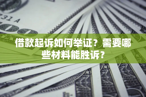 北京借款起诉如何举证？需要哪些材料能胜诉？
