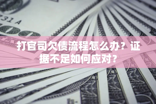 北京打官司欠债流程怎么办？证据不足如何应对？