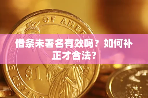 北京借条未署名有效吗？如何补正才合法？