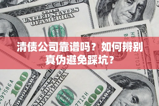 北京清债公司靠谱吗？如何辨别真伪避免踩坑？