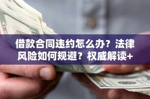 北京借款合同违约怎么办？法律风险如何规避？权威解读+实用指南