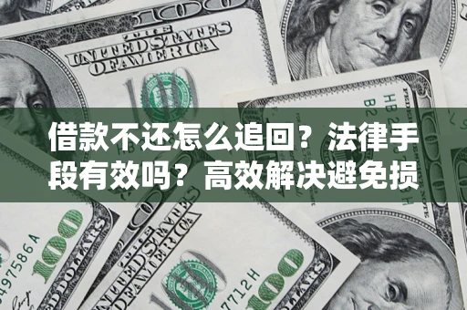 北京借款不还怎么追回？法律手段有效吗？高效解决避免损失