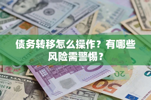 北京债务转移怎么操作？有哪些风险需警惕？