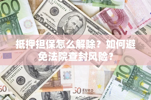 北京抵押担保怎么解除？如何避免法院查封风险？