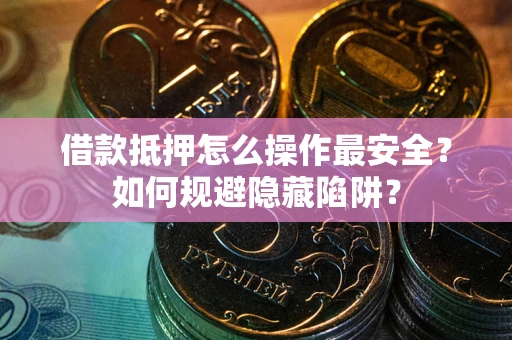北京借款抵押怎么操作最安全？如何规避隐藏陷阱？