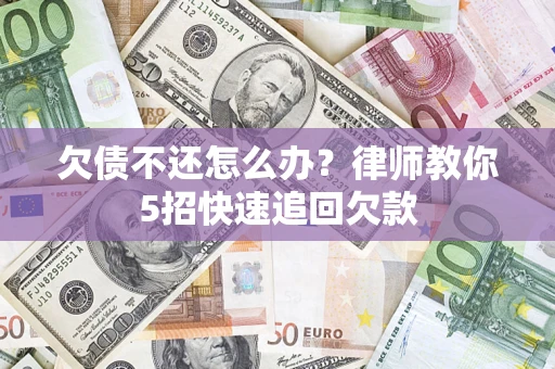 北京欠债不还怎么办？律师教你5招快速追回欠款