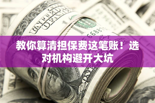 北京教你算清担保费这笔账！选对机构避开大坑