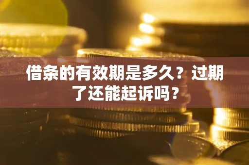 北京借条的有效期是多久？过期了还能起诉吗？