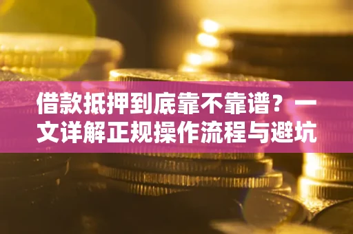 北京借款抵押到底靠不靠谱？一文详解正规操作流程与避坑指南
