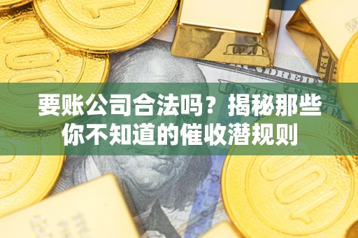北京要账公司合法吗？揭秘那些你不知道的催收潜规则