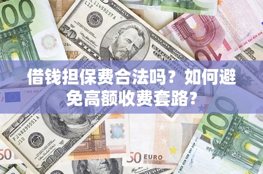 北京借钱担保费合法吗？如何避免高额收费套路？