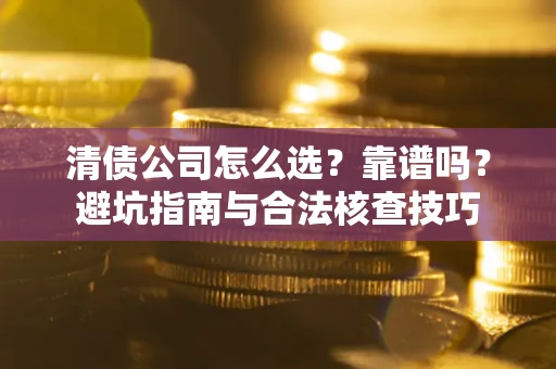 北京清债公司怎么选？靠谱吗？避坑指南与合法核查技巧
