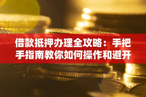 北京借款抵押办理全攻略：手把手指南教你如何操作和避开雷区