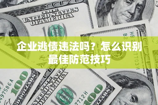 北京企业逃债违法吗？怎么识别最佳防范技巧