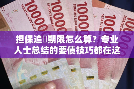 北京担保追償期限怎么算？专业人士总结的要债技巧都在这里了
