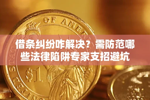 北京借条纠纷咋解决？需防范哪些法律陷阱专家支招避坑