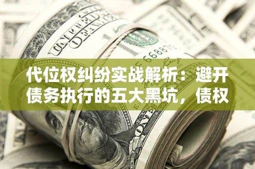 北京代位权纠纷实战解析：避开债务执行的五大黑坑，债权人必看指南