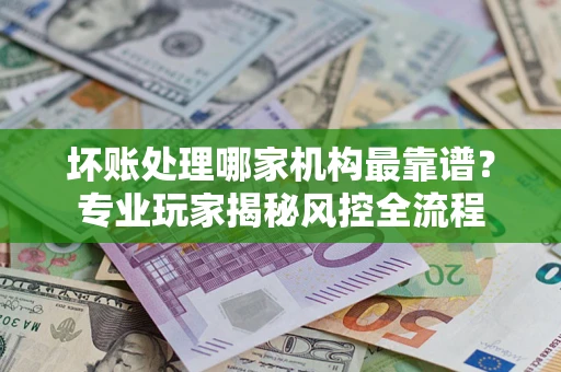 北京坏账处理哪家机构最靠谱？专业玩家揭秘风控全流程