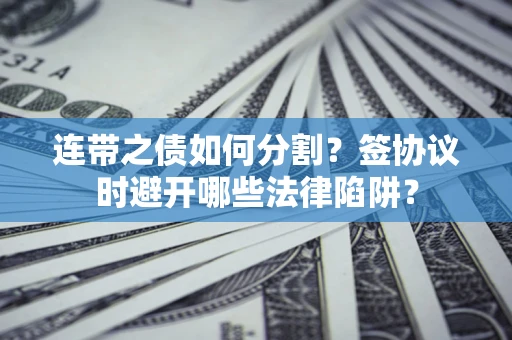 北京连带之债如何分割？签协议时避开哪些法律陷阱？