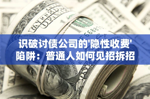 北京识破讨债公司的'隐性收费'陷阱：普通人如何见招拆招？